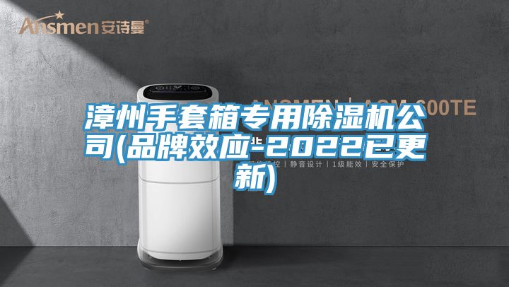 漳州手套箱專用除濕機公司(品牌效應-2022已更新)