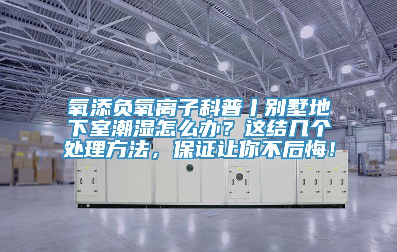 氧添負氧離子科普丨別墅地下室潮濕怎么辦？這結幾個處理方法，保證讓你不后悔！