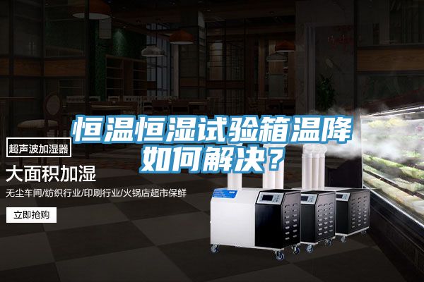 恒溫恒濕試驗箱溫降如何解決？