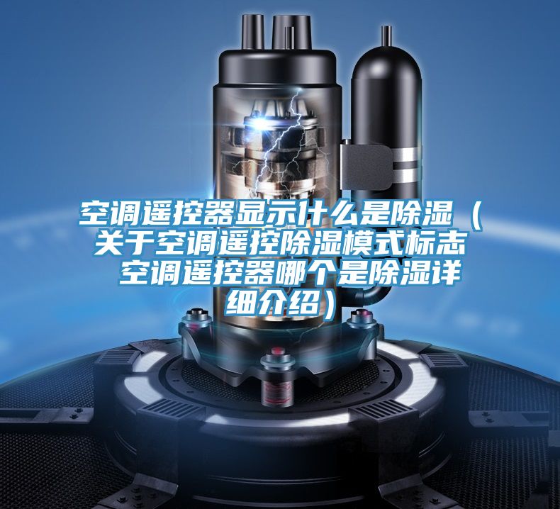 空調遙控器顯示什么是除濕（關于空調遙控除濕模式標志 空調遙控器哪個是除濕詳細介紹）