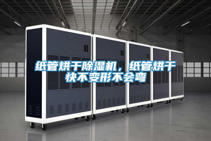 紙管烘干除濕機(jī)，紙管烘干快不變形不會(huì)彎