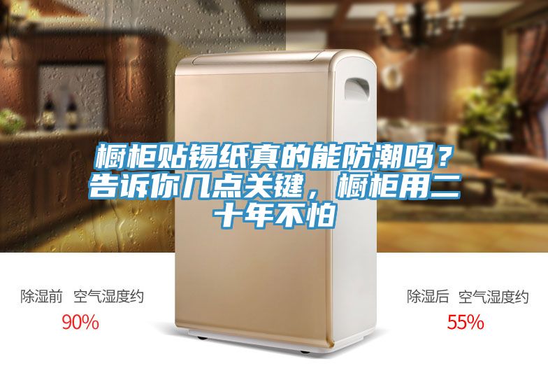 櫥柜貼錫紙真的能防潮嗎？告訴你幾點關鍵，櫥柜用二十年不怕