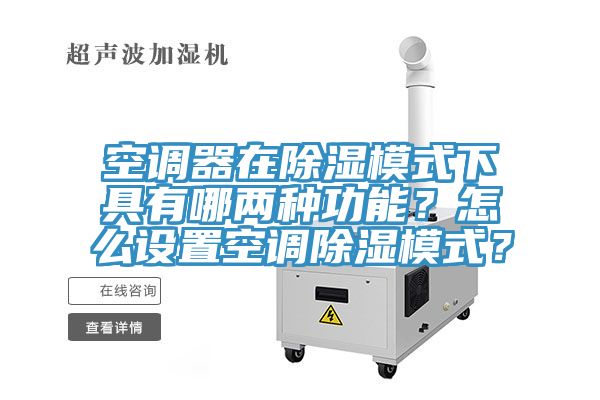 空調器在除濕模式下具有哪兩種功能？怎么設置空調除濕模式？