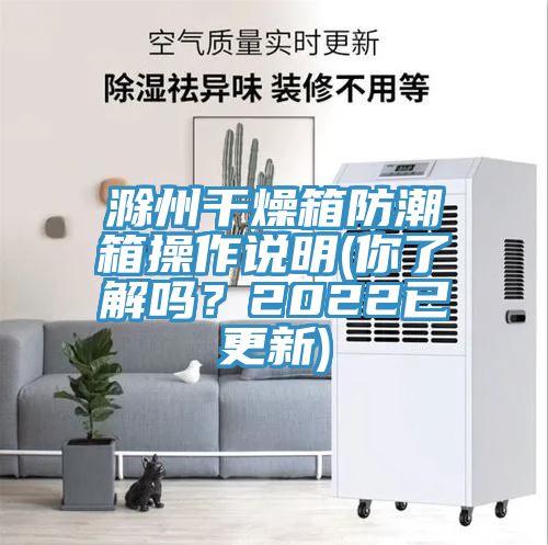 滁州干燥箱防潮箱操作說明(你了解嗎？2022已更新)