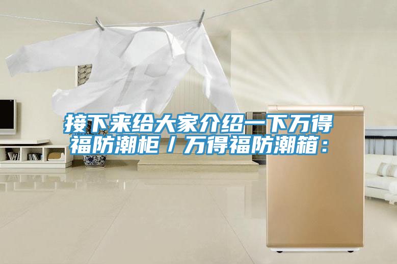 接下來給大家介紹一下萬得福防潮柜／萬得福防潮箱：