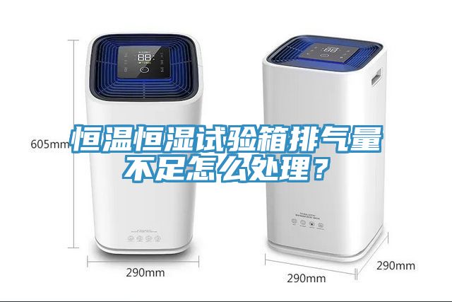 恒溫恒濕試驗箱排氣量不足怎么處理？