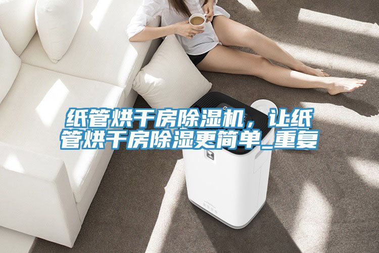 紙管烘干房除濕機(jī)，讓紙管烘干房除濕更簡單_重復(fù)