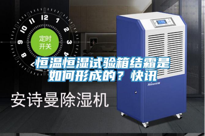 恒溫恒濕試驗箱結霜是如何形成的？快訊