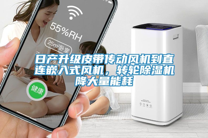 日產升級皮帶傳動風機到直連嵌入式風機，轉輪除濕機降大量能耗