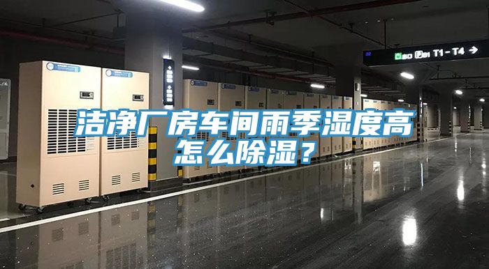 潔凈廠房車間雨季濕度高怎么除濕？