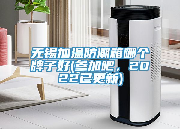 無錫加溫防潮箱哪個(gè)牌子好(參加吧，2022已更新)