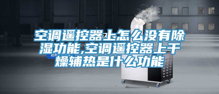 空調遙控器上怎么沒有除濕功能,空調遙控器上干燥輔熱是什么功能