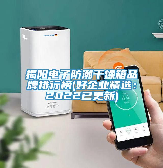 揭陽電子防潮干燥箱品牌排行榜(好企業精選：2022已更新)