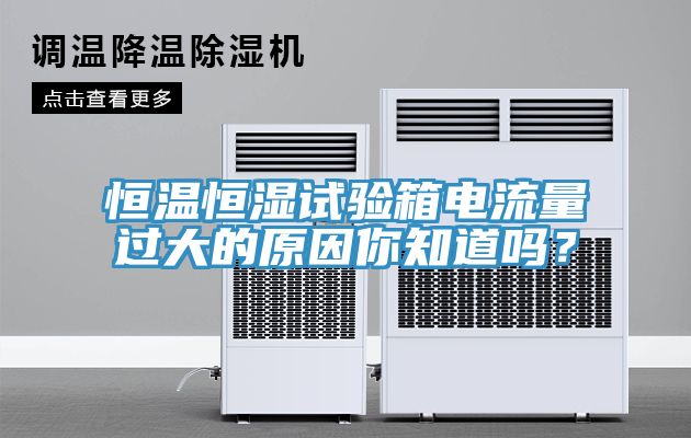 恒溫恒濕試驗(yàn)箱電流量過(guò)大的原因你知道嗎？