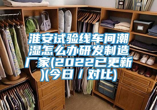 淮安試驗線車間潮濕怎么辦研發制造廠家(2022已更新)(今日／對比)