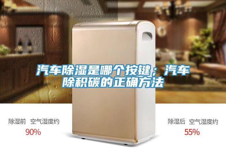 汽車(chē)除濕是哪個(gè)按鍵；汽車(chē)除積碳的正確方法