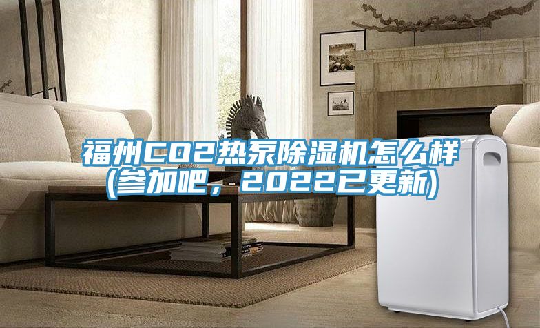 福州CO2熱泵除濕機怎么樣(參加吧，2022已更新)
