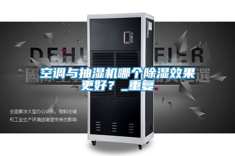 空調與抽濕機哪個除濕效果更好？_重復