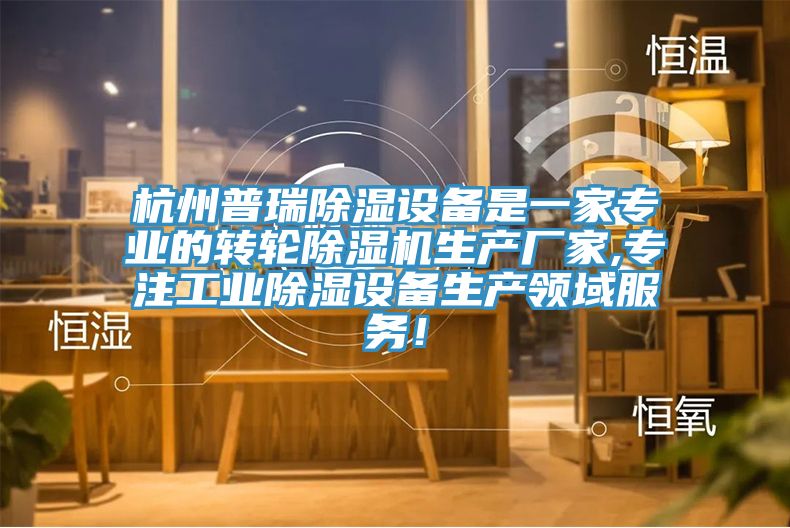 杭州普瑞除濕設備是一家專業的轉輪除濕機生產廠家,專注工業除濕設備生產領域服務！