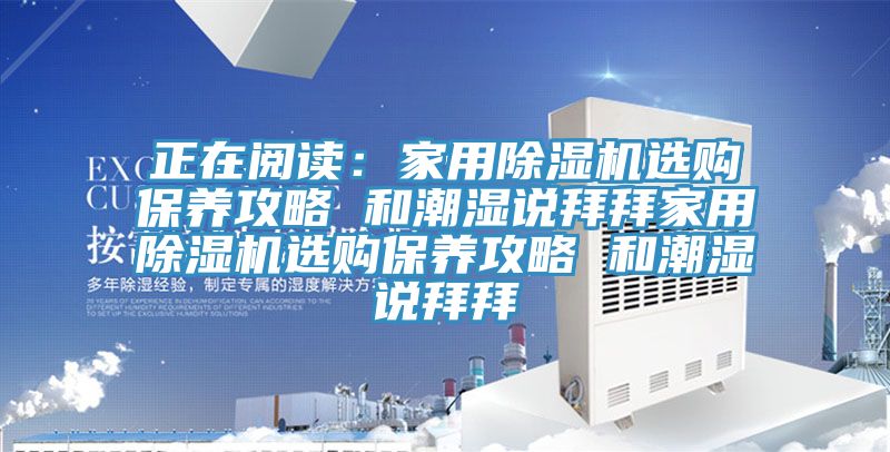 正在閱讀:家用除濕機選購保養攻略 和潮濕說拜拜家用除濕機選購保養攻略 和潮濕說拜拜
