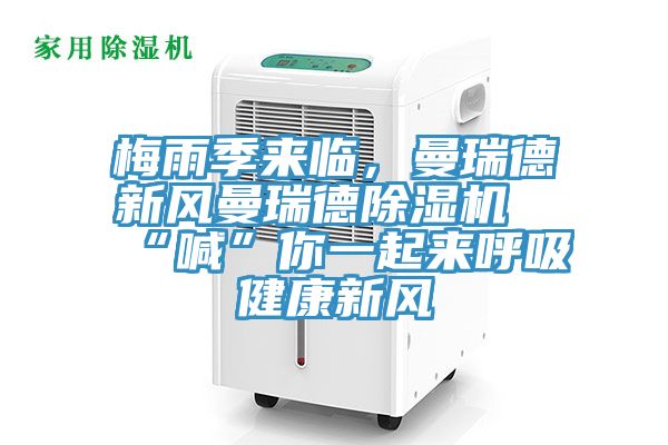 梅雨季來臨，曼瑞德新風(fēng)曼瑞德除濕機“喊”你一起來呼吸健康新風(fēng)