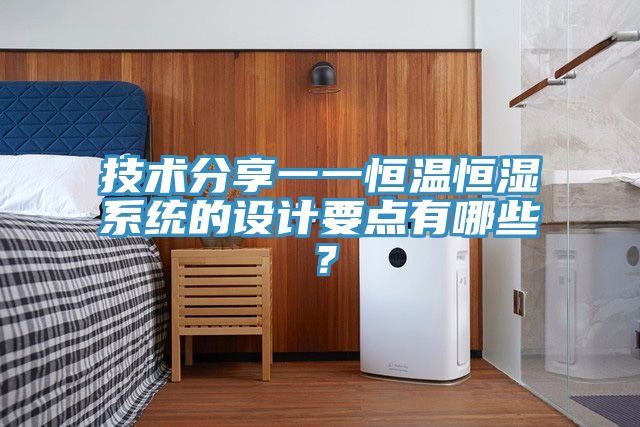 技術(shù)分享一一恒溫恒濕系統(tǒng)的設(shè)計(jì)要點(diǎn)有哪些？