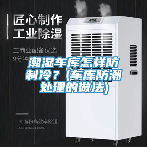潮濕車庫怎樣防制冷？(車庫防潮處理的做法)