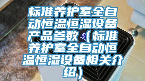 標(biāo)準(zhǔn)養(yǎng)護(hù)室全自動恒溫恒濕設(shè)備產(chǎn)品參數(shù)（標(biāo)準(zhǔn)養(yǎng)護(hù)室全自動恒溫恒濕設(shè)備相關(guān)介紹）