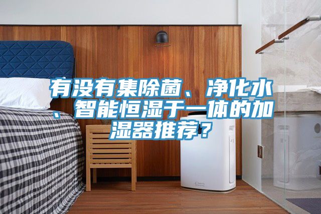 有沒有集除菌、凈化水、智能恒濕于一體的加濕器推薦?
