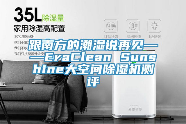 跟南方的潮濕說(shuō)再見——EraClean Sunshine大空間除濕機(jī)測(cè)評(píng)