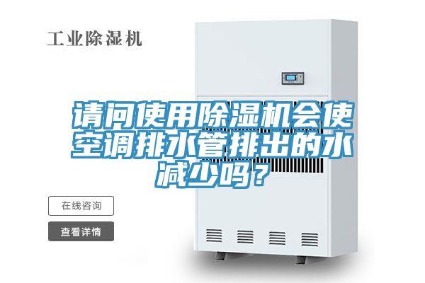 請問使用除濕機會使空調排水管排出的水減少嗎?