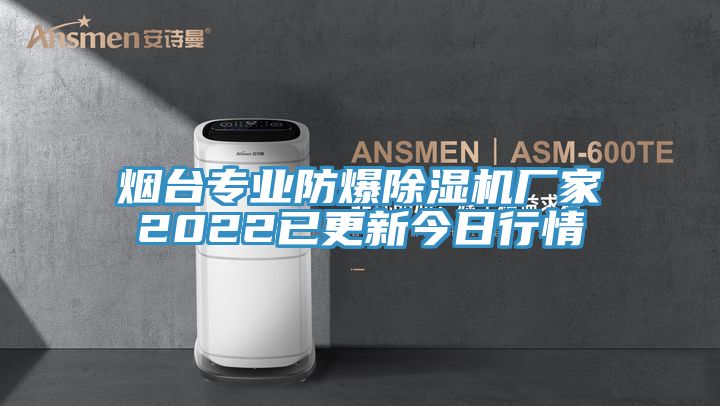 煙臺(tái)專(zhuān)業(yè)防爆除濕機(jī)廠家2022已更新今日行情