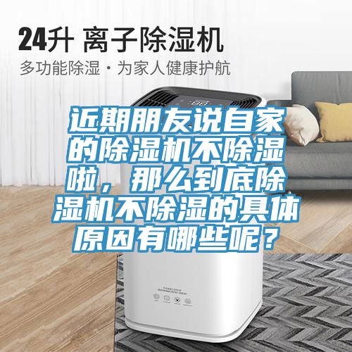 近期朋友說自家的除濕機(jī)不除濕啦，那么到底除濕機(jī)不除濕的具體原因有哪些呢？