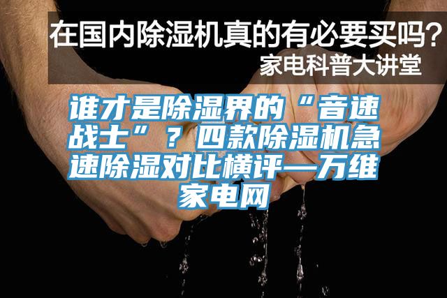 誰才是除濕界的“音速戰士”？四款除濕機急速除濕對比橫評—萬維家電網
