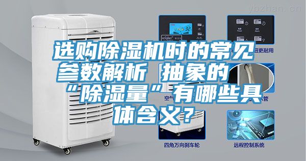 選購除濕機時的常見參數解析 抽象的“除濕量”有哪些具體含義？