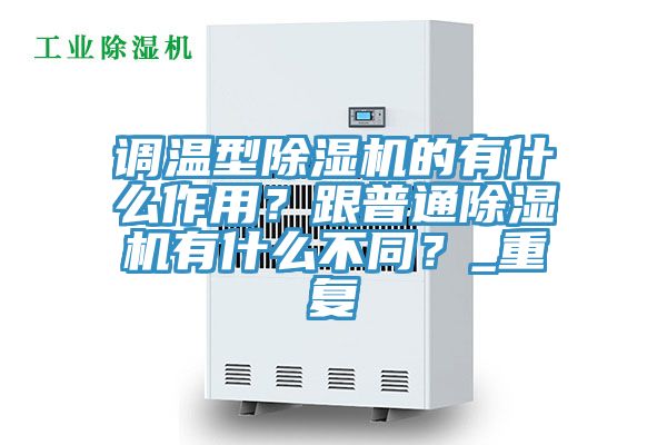 調溫型除濕機的有什么作用？跟普通除濕機有什么不同？_重復