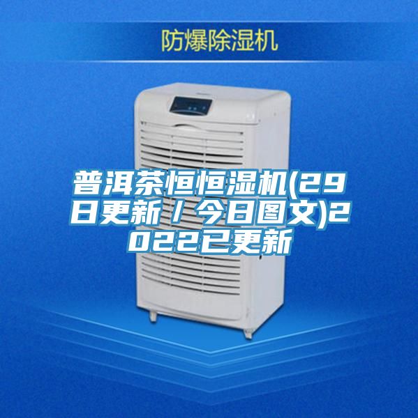 普洱茶恒恒濕機(29日更新/今日圖文)2022已更新
