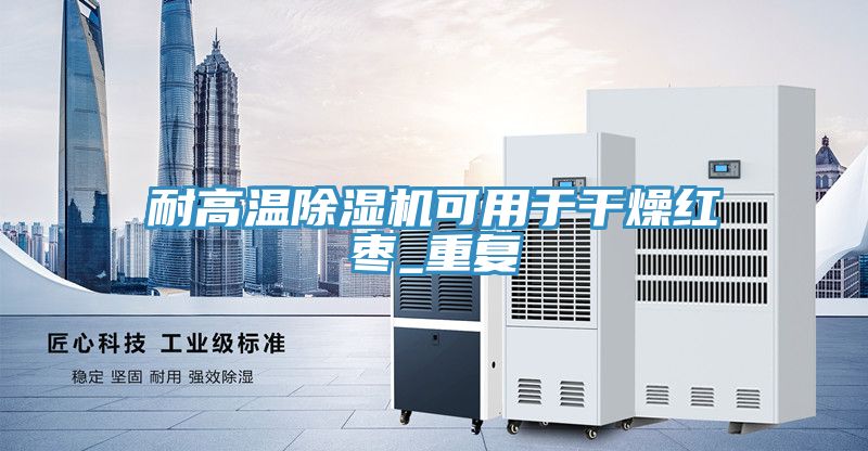 耐高溫除濕機可用于干燥紅棗_重復