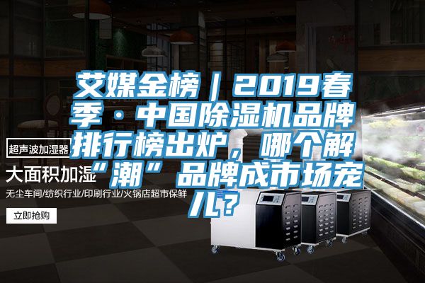艾媒金榜|2019春季·中國除濕機品牌排行榜出爐,哪個解“潮”品牌成市場寵兒?