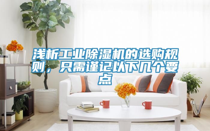 淺析工業(yè)除濕機(jī)的選購(gòu)規(guī)則,只需謹(jǐn)記以下幾個(gè)要點(diǎn)