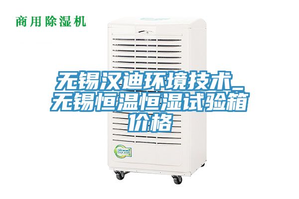 無(wú)錫漢迪環(huán)境技術(shù)_無(wú)錫恒溫恒濕試驗(yàn)箱價(jià)格