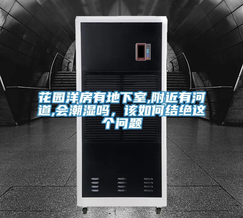 花園洋房有地下室,附近有河道,會潮濕嗎，該如何結絕這個問題