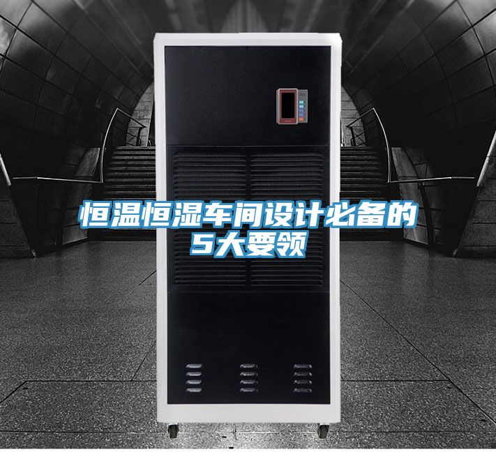 恒溫恒濕車間設(shè)計必備的5大要領(lǐng)