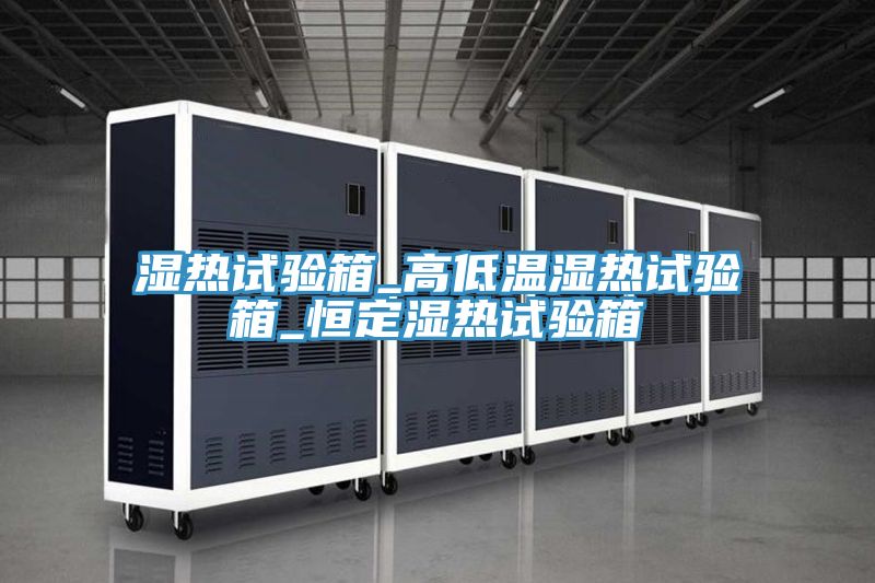 濕熱試驗箱_高低溫濕熱試驗箱_恒定濕熱試驗箱