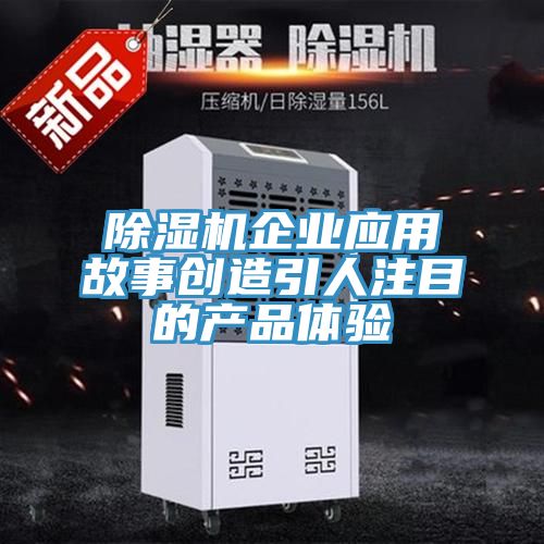除濕機企業(yè)應用故事創(chuàng)造引人注目的產品體驗