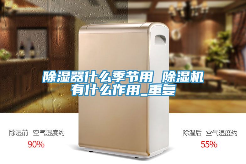 除濕器什么季節(jié)用 除濕機有什么作用_重復