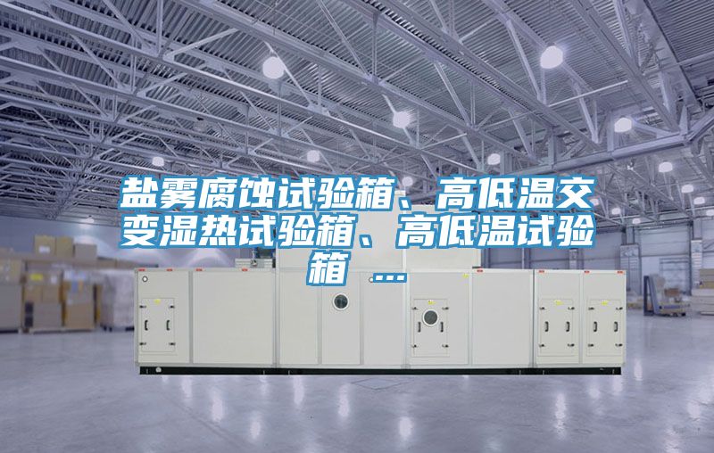 鹽霧腐蝕試驗箱、高低溫交變濕熱試驗箱、高低溫試驗箱 ...