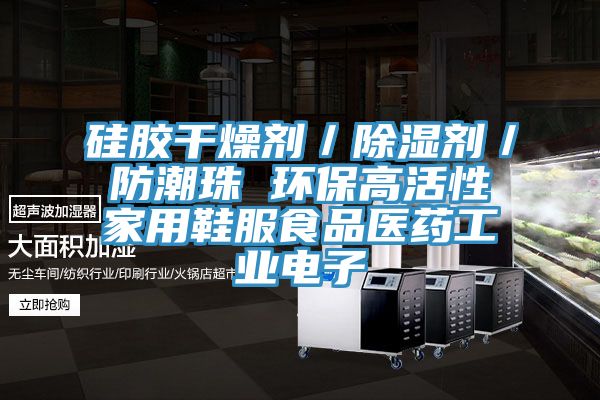 硅膠干燥劑／除濕劑／防潮珠 環保高活性家用鞋服食品醫藥工業電子