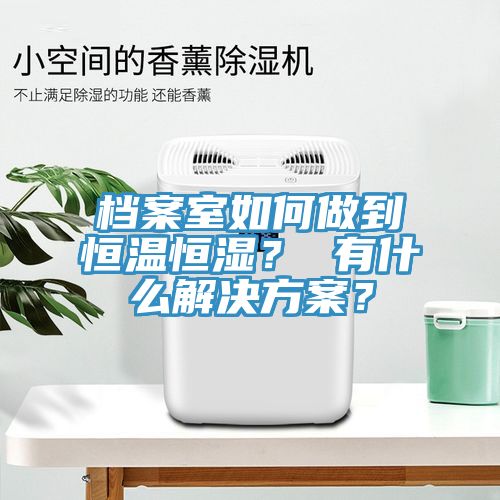 檔案室如何做到恒溫恒濕? 有什么解決方案?
