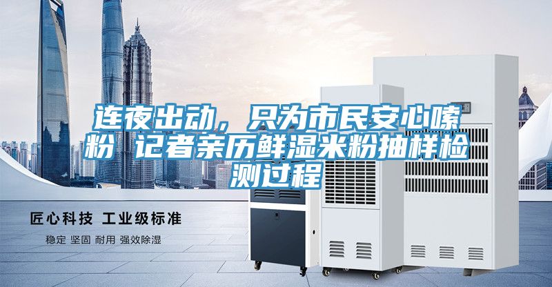 連夜出動，只為市民安心嗦粉 記者親歷鮮濕米粉抽樣檢測過程